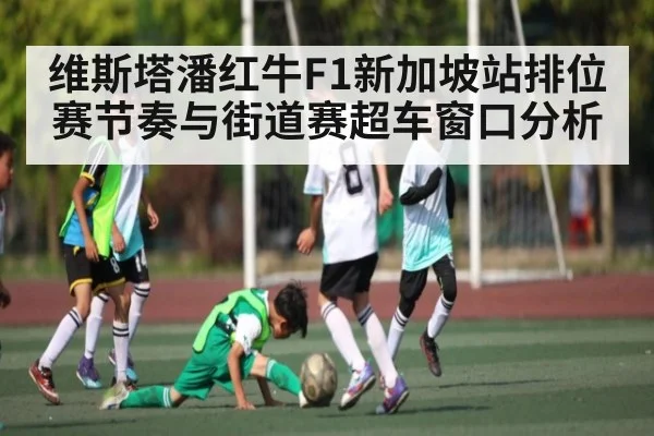 维斯塔潘红牛F1新加坡站排位赛节奏与街道赛超车窗口分析