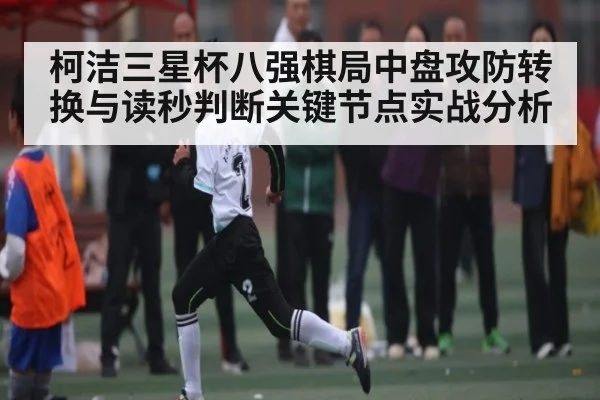 柯洁三星杯八强棋局中盘攻防转换与读秒判断关键节点实战分析
