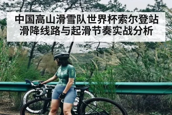 中国高山滑雪队世界杯索尔登站滑降线路与起滑节奏实战分析